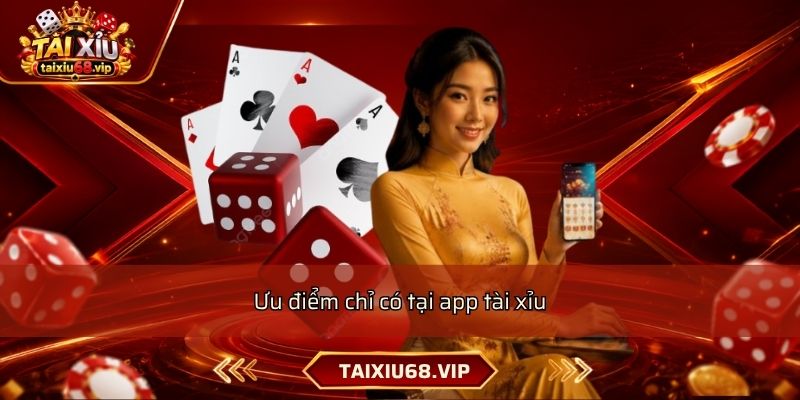 Ưu điểm chỉ có tại app tài xỉu