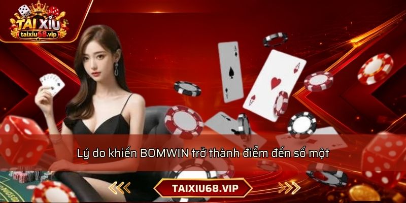 Lý do khiến BOMWIN trở thành điểm đến số một Lý do khiến BOMWIN trở thành điểm đến số một