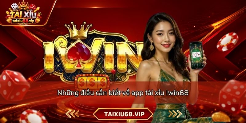 Những điều cần biết về app tài xỉu Iwin68 Những điều cần biết về app tài xỉu Iwin68