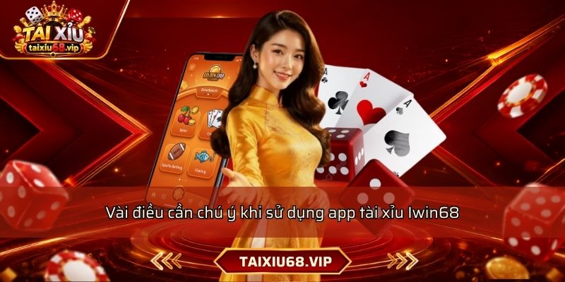 Vài điều cần chú ý khi sử dụng app tài xỉu Iwin68 Vài điều cần chú ý khi sử dụng app tài xỉu Iwin68