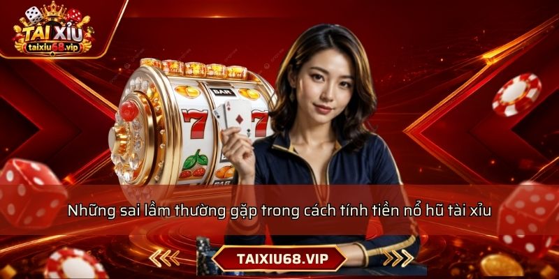 Những sai lầm thường gặp trong cách tính tiền nổ hũ tài xỉu Những sai lầm thường gặp trong cách tính tiền nổ hũ tài xỉu